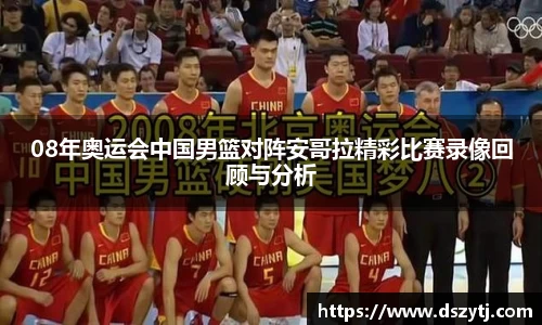 08年奥运会中国男篮对阵安哥拉精彩比赛录像回顾与分析