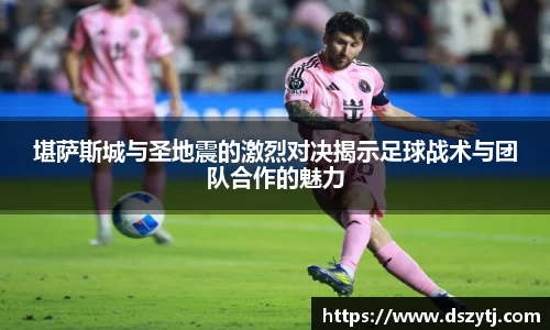 堪萨斯城与圣地震的激烈对决揭示足球战术与团队合作的魅力