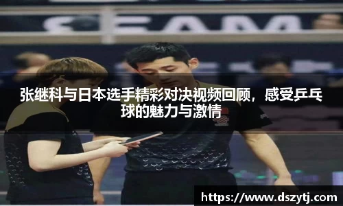 张继科与日本选手精彩对决视频回顾，感受乒乓球的魅力与激情