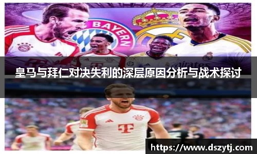 皇马与拜仁对决失利的深层原因分析与战术探讨