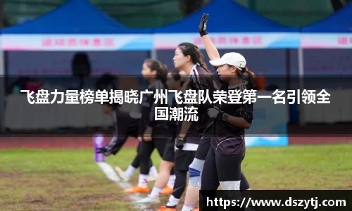 飞盘力量榜单揭晓广州飞盘队荣登第一名引领全国潮流