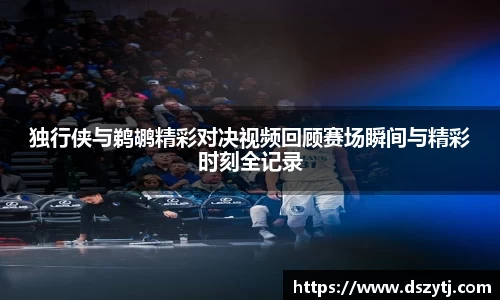独行侠与鹈鹕精彩对决视频回顾赛场瞬间与精彩时刻全记录